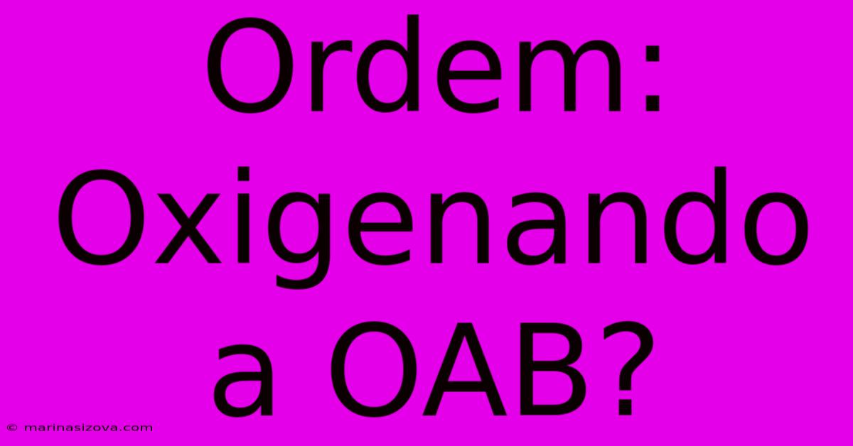 Ordem: Oxigenando A OAB?