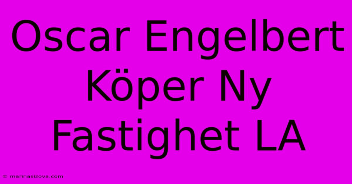 Oscar Engelbert Köper Ny Fastighet LA