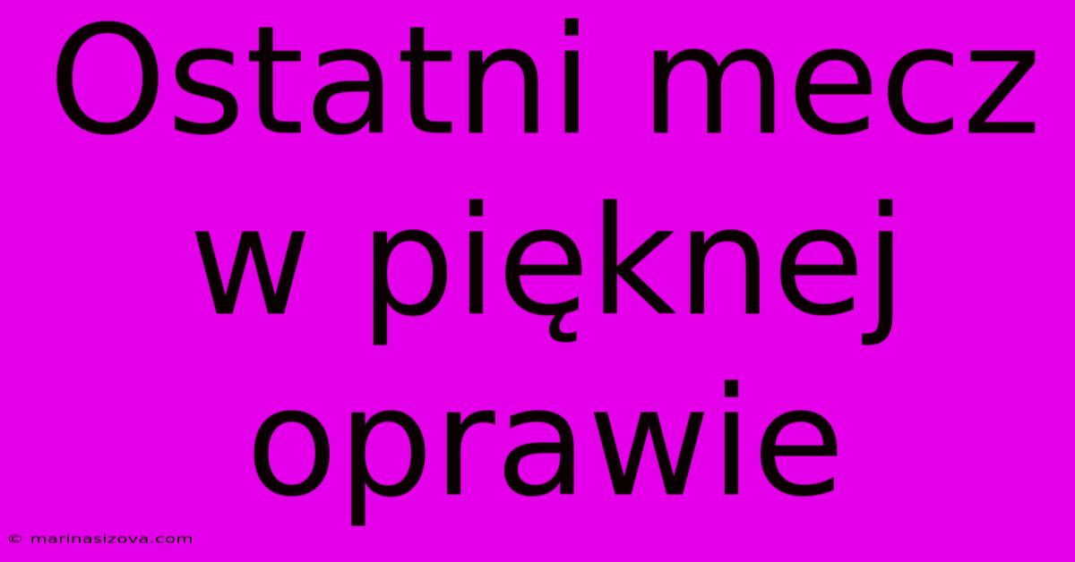 Ostatni Mecz W Pięknej Oprawie