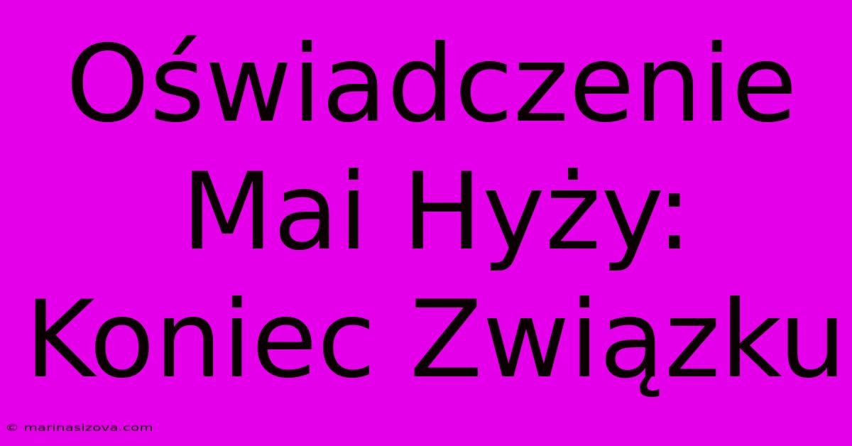 Oświadczenie Mai Hyży: Koniec Związku