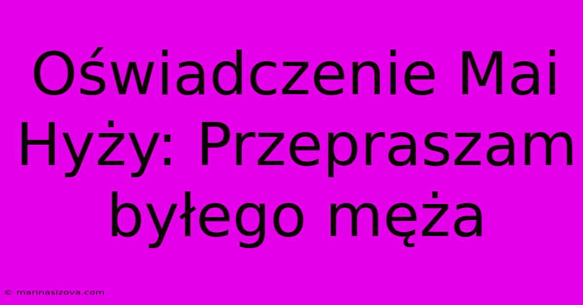 Oświadczenie Mai Hyży: Przepraszam Byłego Męża