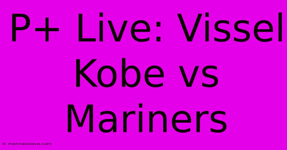 P+ Live: Vissel Kobe Vs Mariners