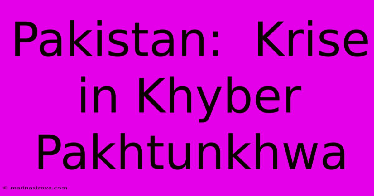 Pakistan:  Krise In Khyber Pakhtunkhwa