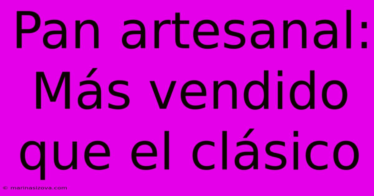 Pan Artesanal: Más Vendido Que El Clásico