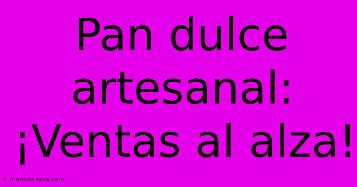 Pan Dulce Artesanal: ¡Ventas Al Alza!