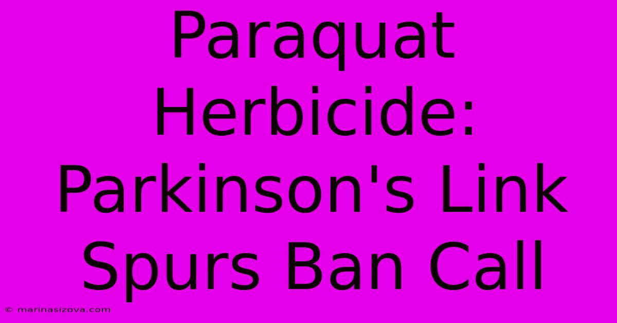 Paraquat Herbicide: Parkinson's Link Spurs Ban Call