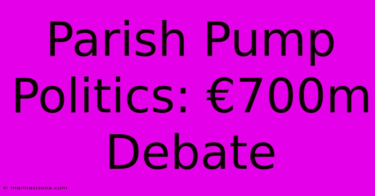 Parish Pump Politics: €700m Debate