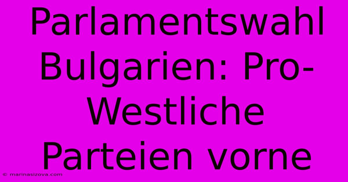 Parlamentswahl Bulgarien: Pro-Westliche Parteien Vorne