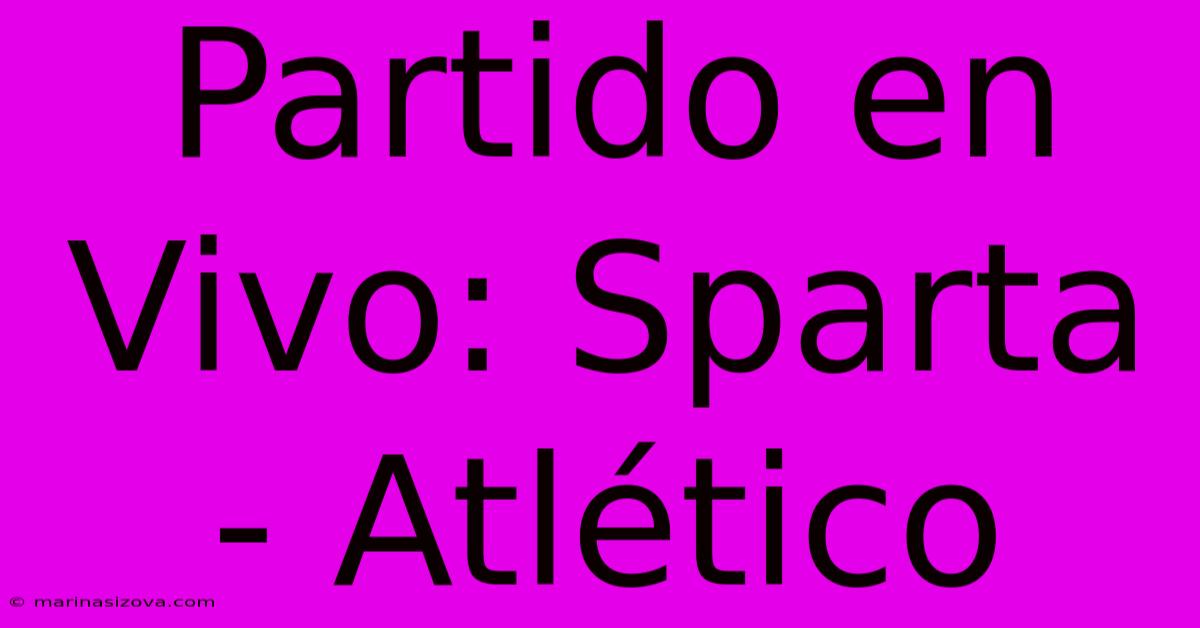 Partido En Vivo: Sparta - Atlético