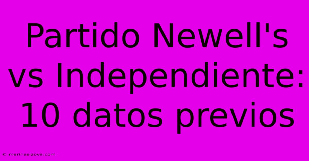 Partido Newell's Vs Independiente: 10 Datos Previos