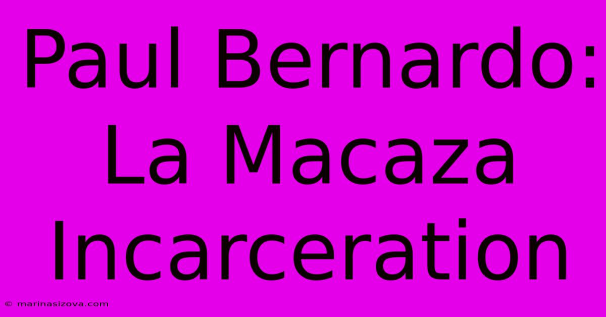 Paul Bernardo: La Macaza Incarceration