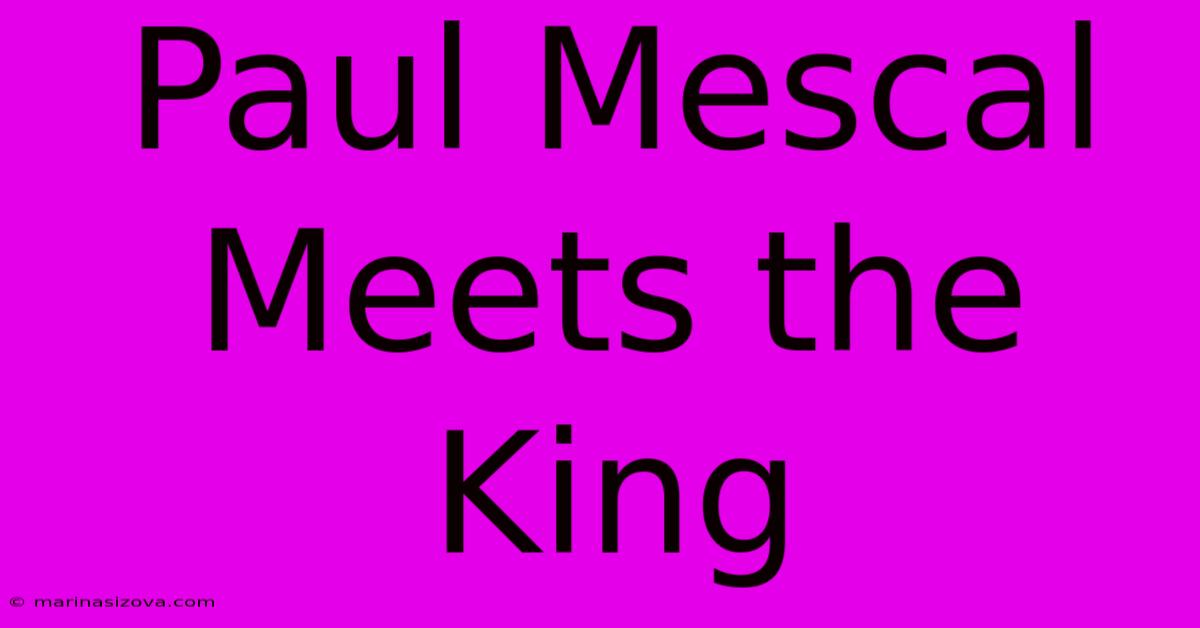 Paul Mescal Meets The King