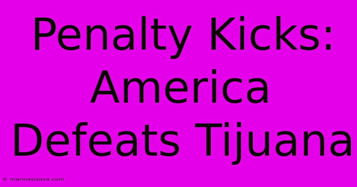 Penalty Kicks: America Defeats Tijuana