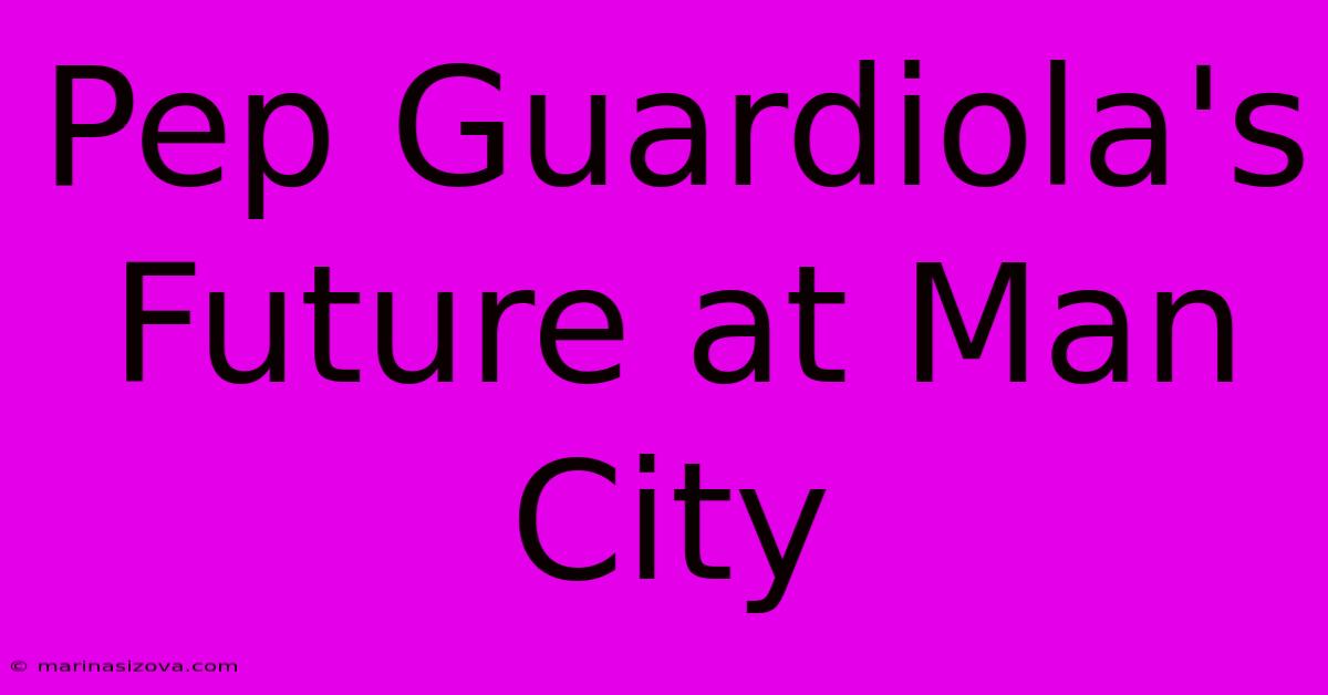 Pep Guardiola's Future At Man City