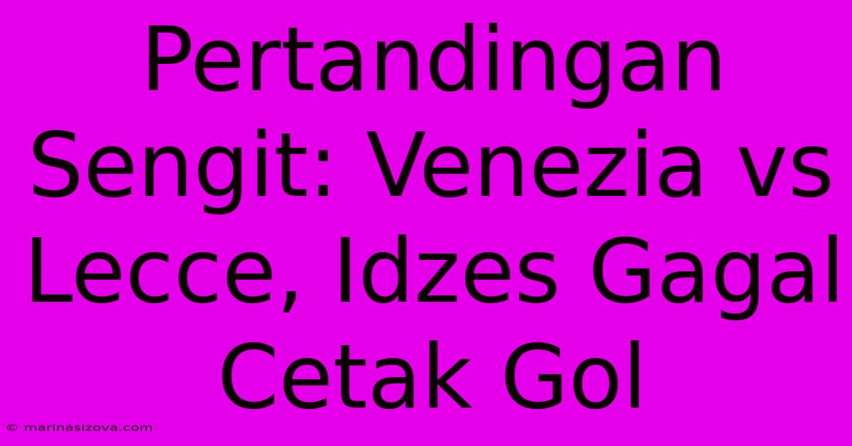 Pertandingan Sengit: Venezia Vs Lecce, Idzes Gagal Cetak Gol