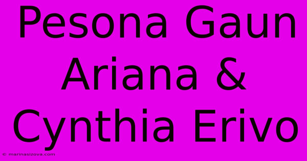 Pesona Gaun Ariana & Cynthia Erivo