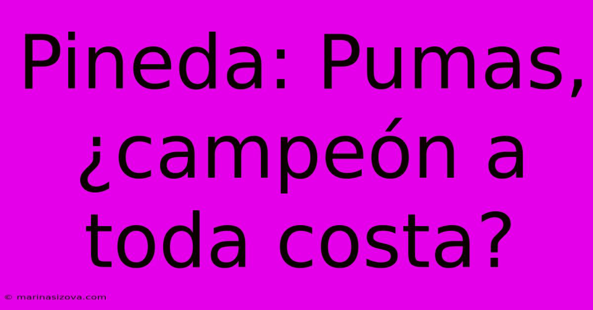 Pineda: Pumas, ¿campeón A Toda Costa?