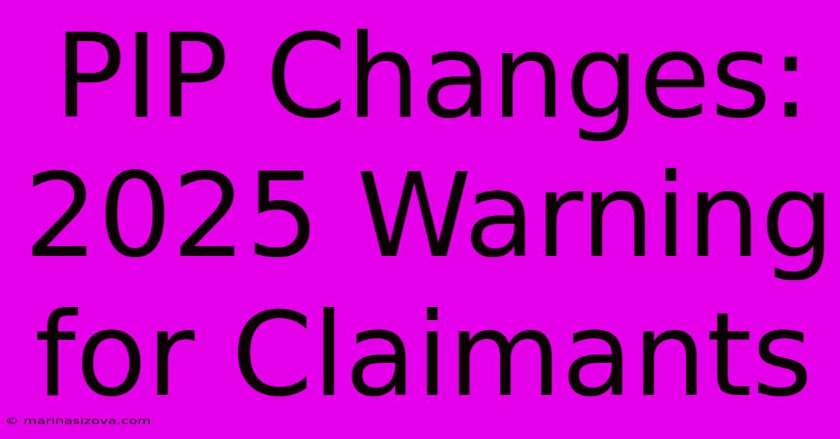 PIP Changes: 2025 Warning For Claimants