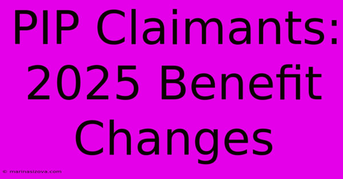 PIP Claimants: 2025 Benefit Changes