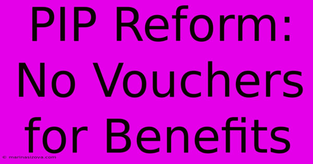 PIP Reform: No Vouchers For Benefits 