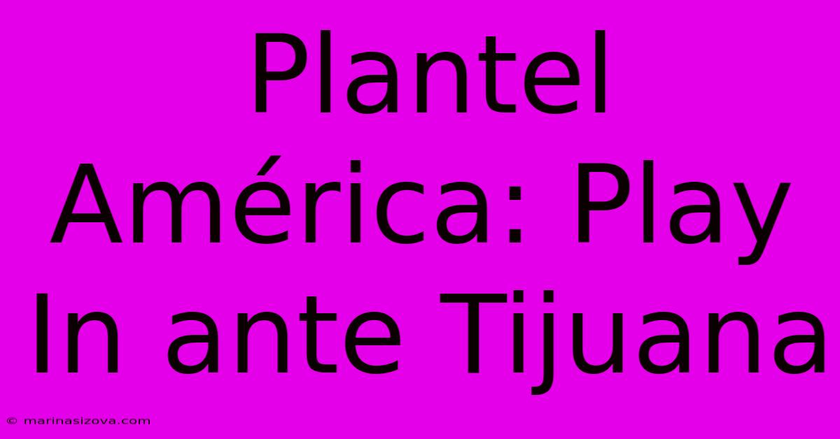 Plantel América: Play In Ante Tijuana