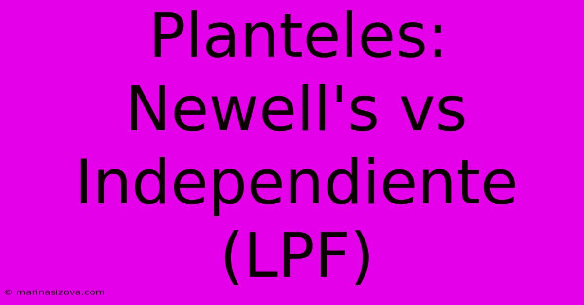 Planteles: Newell's Vs Independiente (LPF)