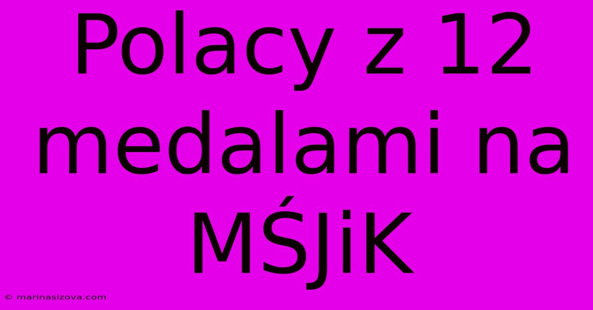 Polacy Z 12 Medalami Na MŚJiK