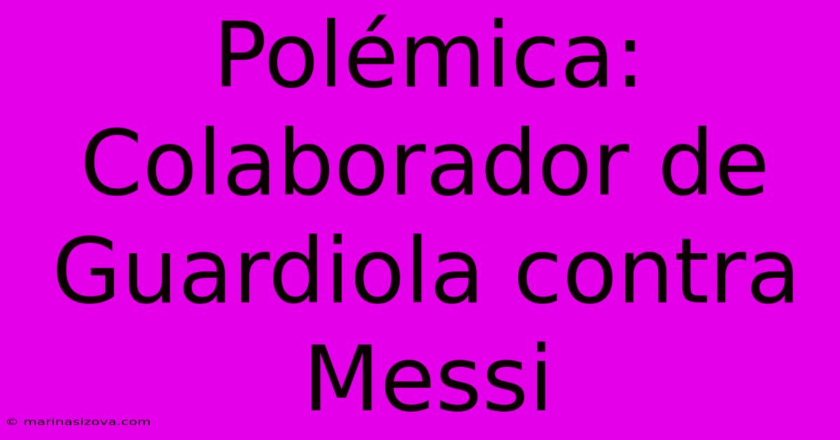 Polémica: Colaborador De Guardiola Contra Messi