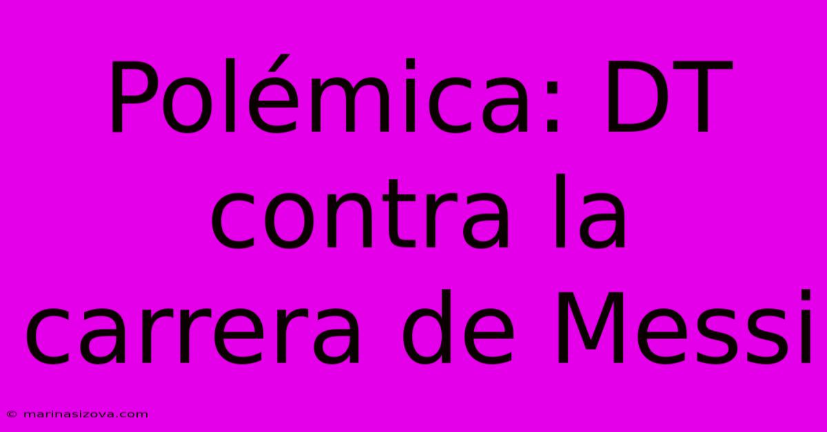 Polémica: DT Contra La Carrera De Messi