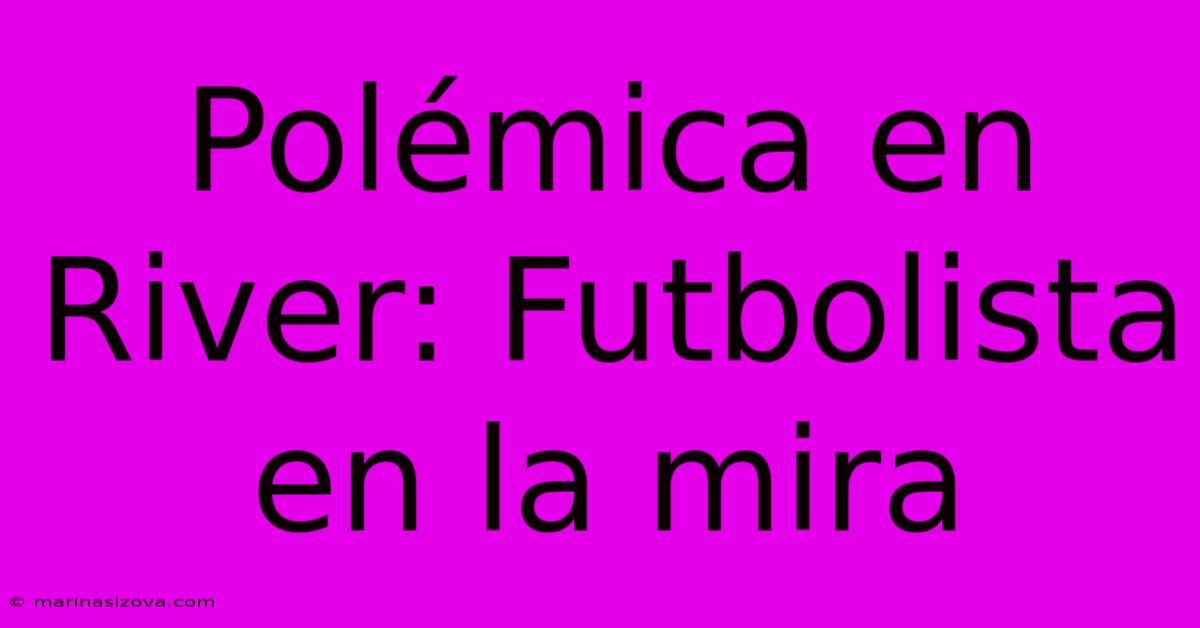 Polémica En River: Futbolista En La Mira