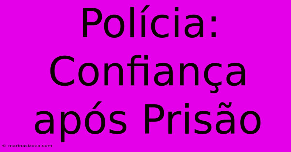 Polícia: Confiança Após Prisão