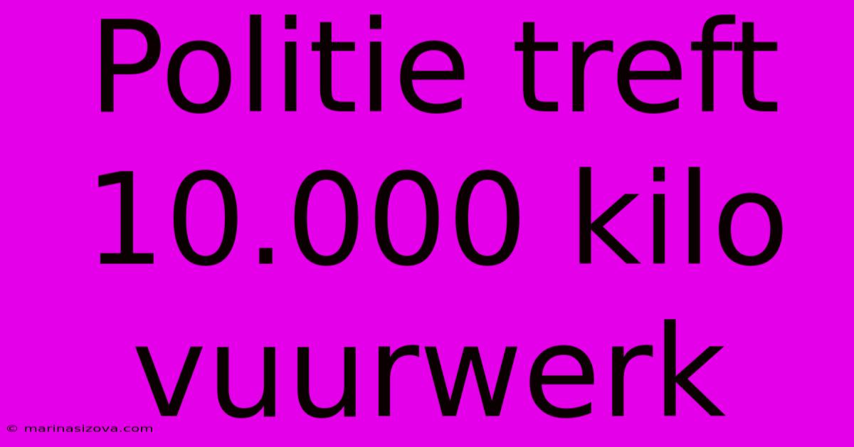 Politie Treft 10.000 Kilo Vuurwerk