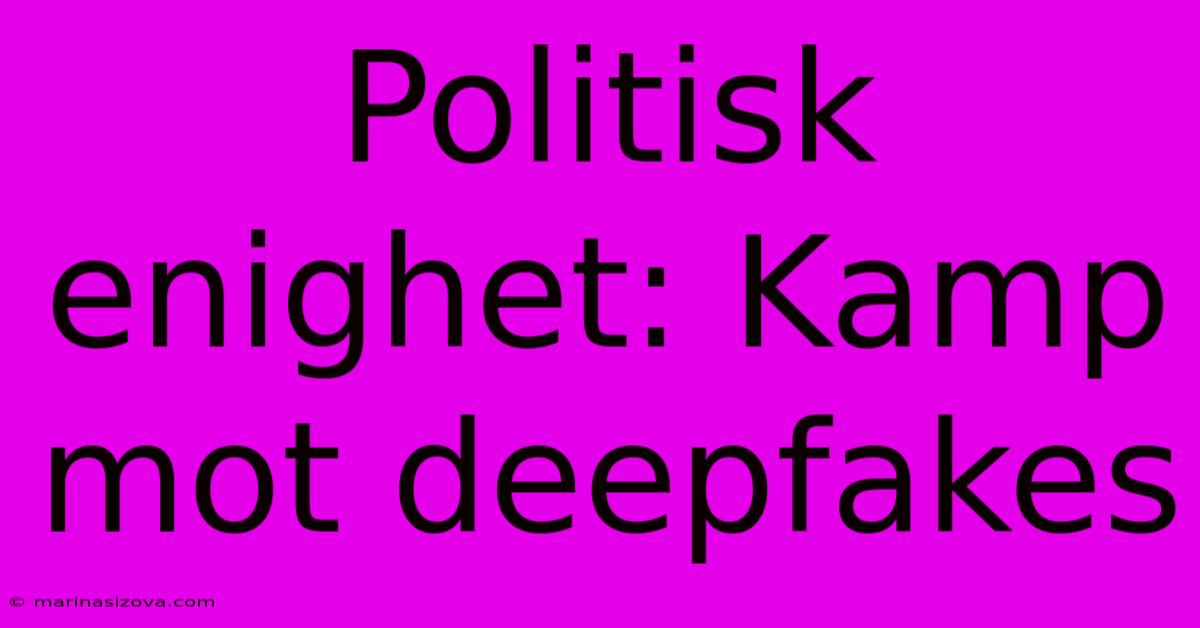 Politisk Enighet: Kamp Mot Deepfakes