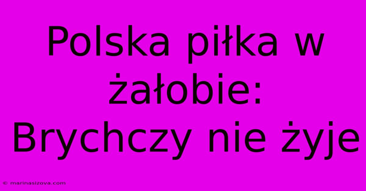 Polska Piłka W Żałobie: Brychczy Nie Żyje