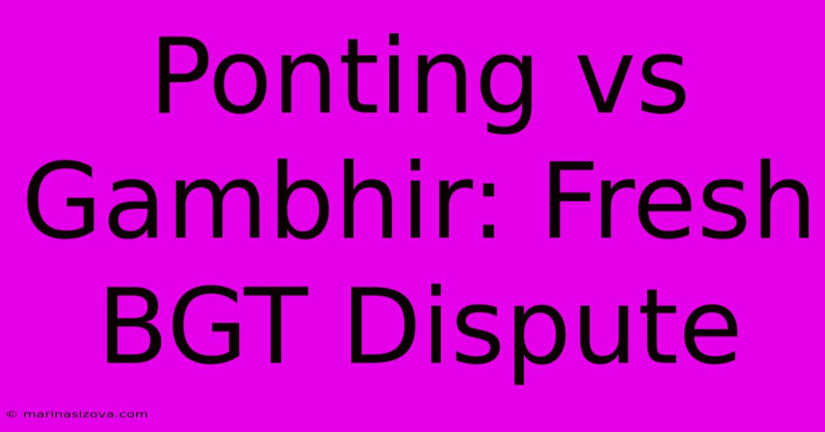 Ponting Vs Gambhir: Fresh BGT Dispute