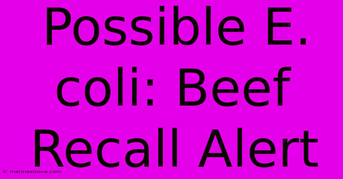 Possible E. Coli: Beef Recall Alert