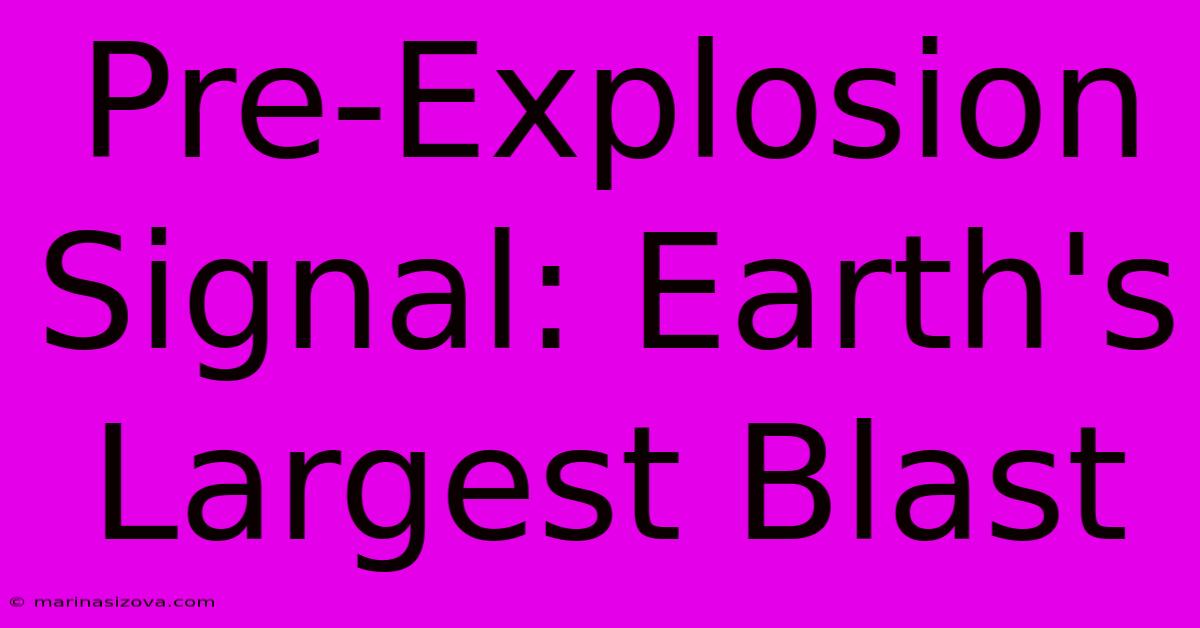 Pre-Explosion Signal: Earth's Largest Blast