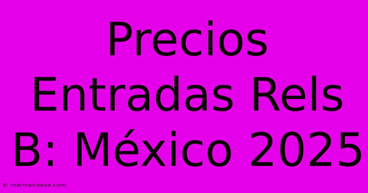 Precios Entradas Rels B: México 2025