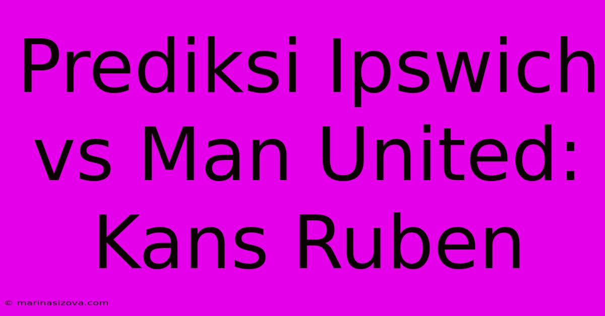 Prediksi Ipswich Vs Man United: Kans Ruben