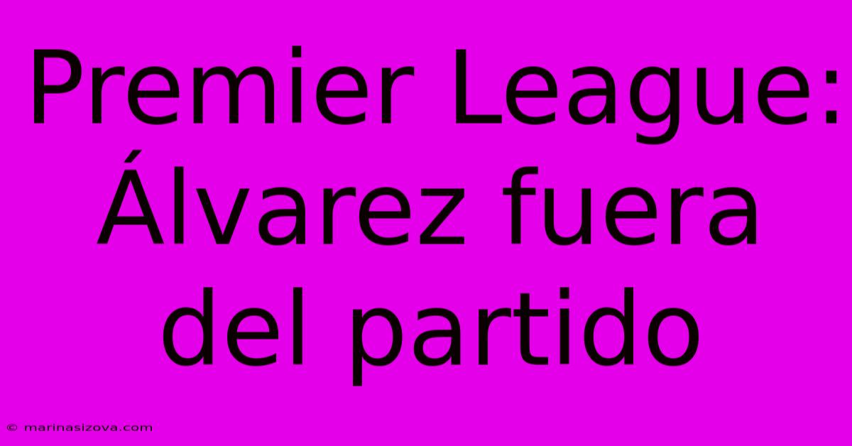 Premier League: Álvarez Fuera Del Partido