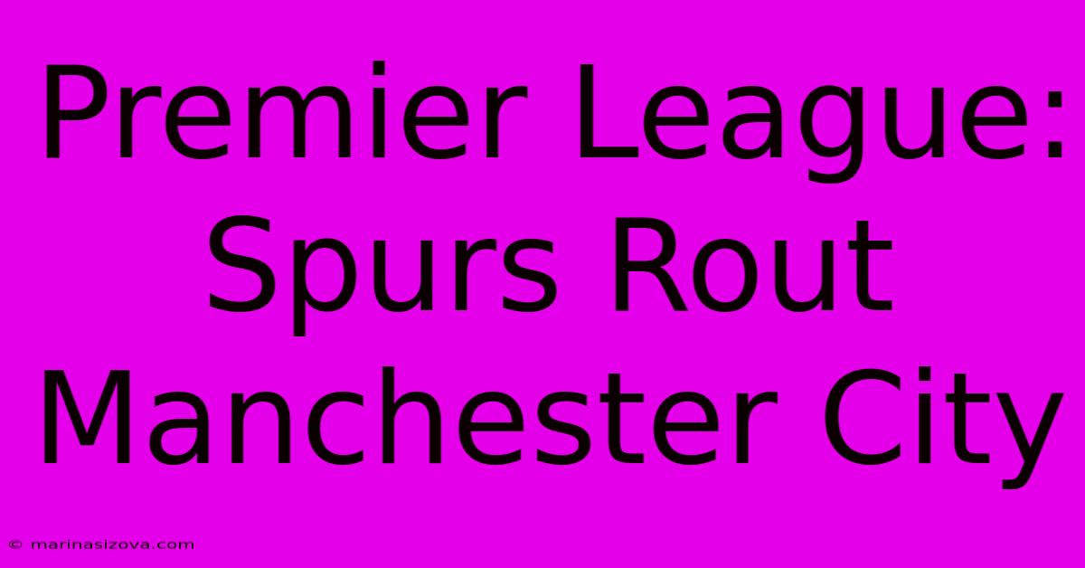 Premier League: Spurs Rout Manchester City