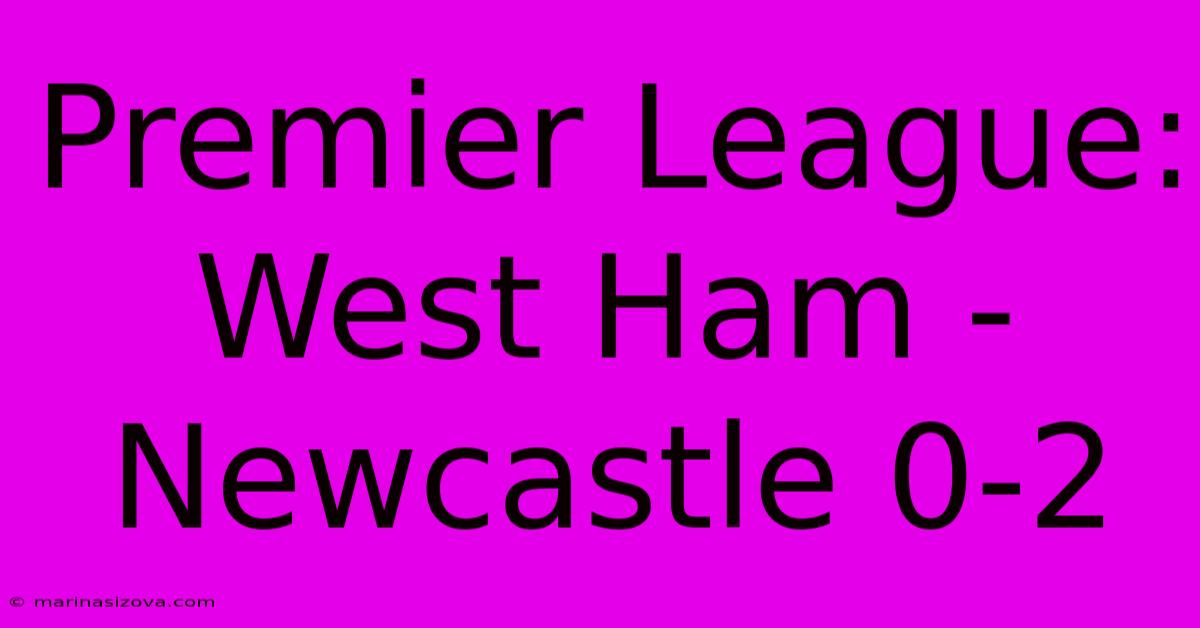 Premier League: West Ham - Newcastle 0-2