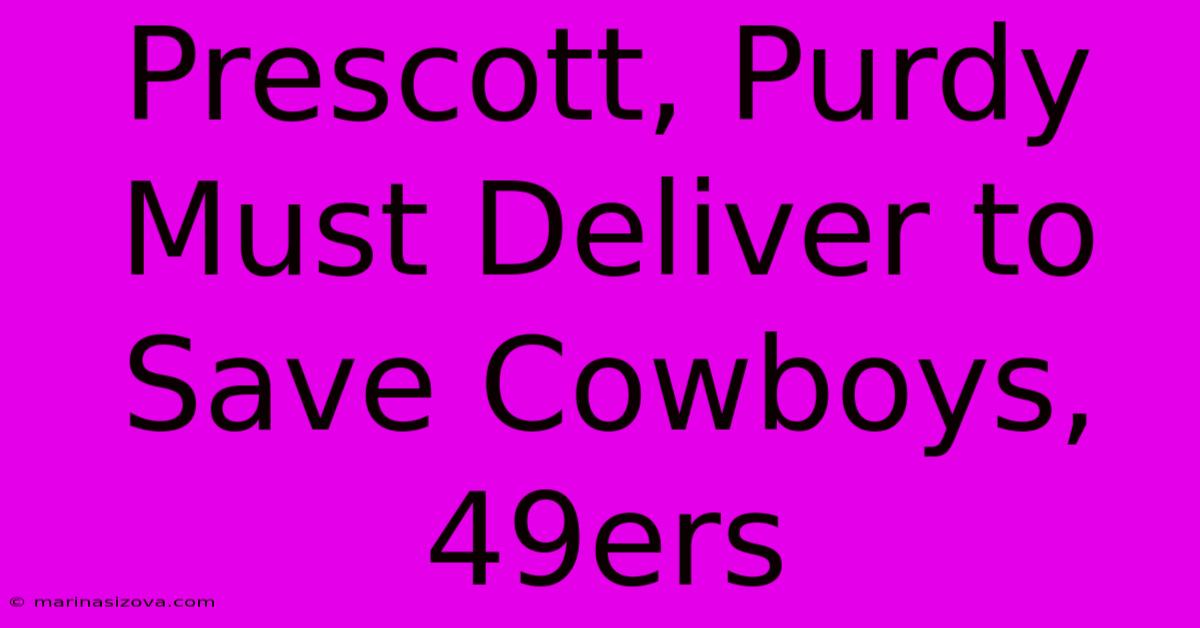 Prescott, Purdy Must Deliver To Save Cowboys, 49ers