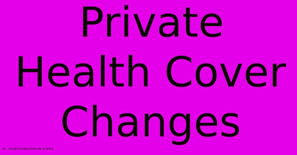 Private Health Cover Changes