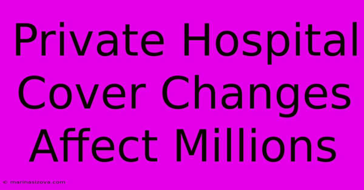 Private Hospital Cover Changes Affect Millions