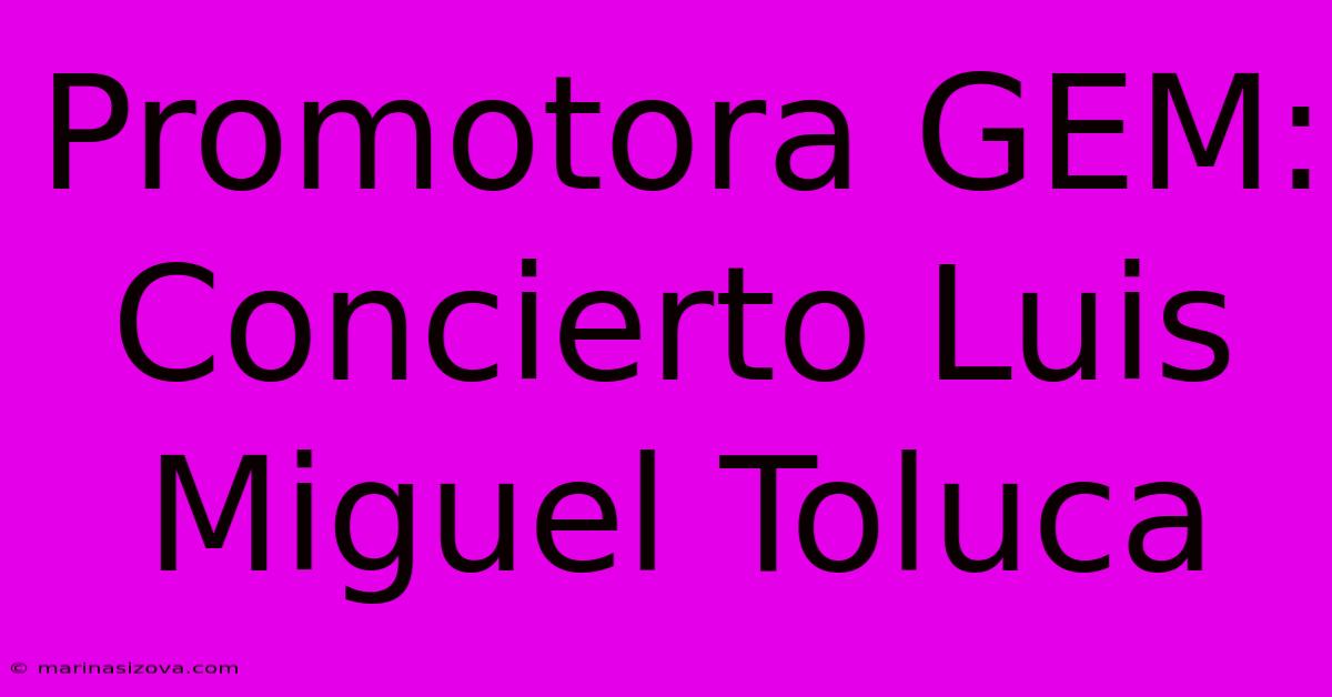 Promotora GEM: Concierto Luis Miguel Toluca