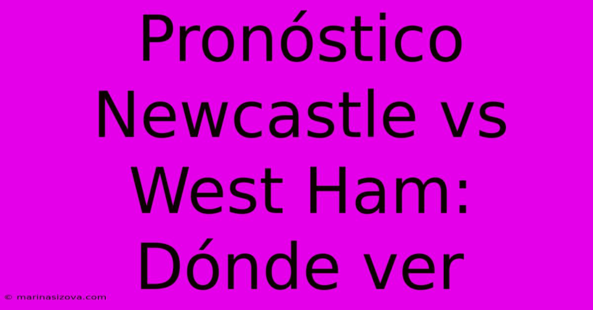 Pronóstico Newcastle Vs West Ham: Dónde Ver