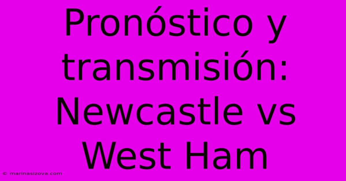 Pronóstico Y Transmisión: Newcastle Vs West Ham