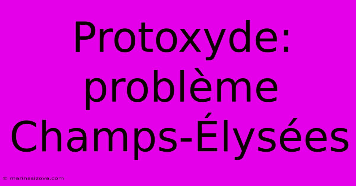 Protoxyde: Problème Champs-Élysées