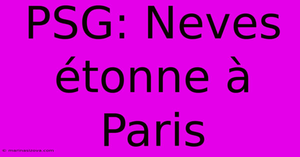 PSG: Neves Étonne À Paris